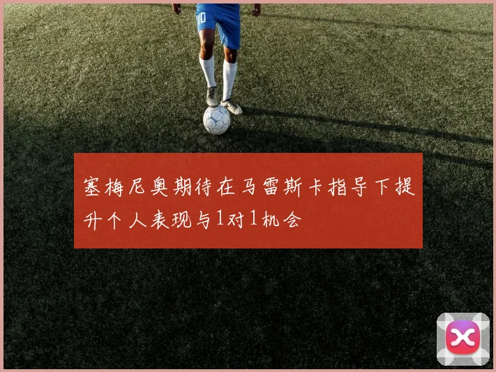 塞梅尼奥期待在马雷斯卡指导下提升个人表现与1对1机会