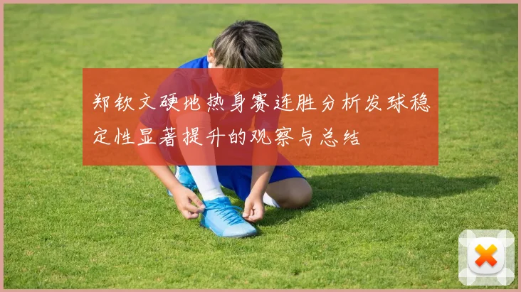 郑钦文硬地热身赛连胜分析发球稳定性显著提升的观察与总结