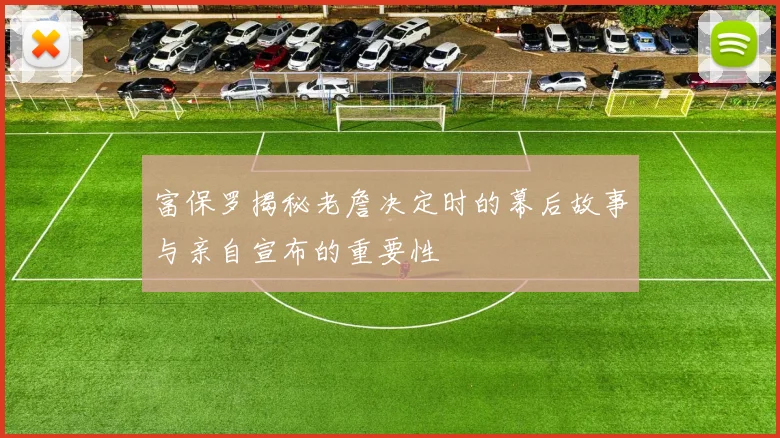 富保罗揭秘老詹决定时的幕后故事与亲自宣布的重要性