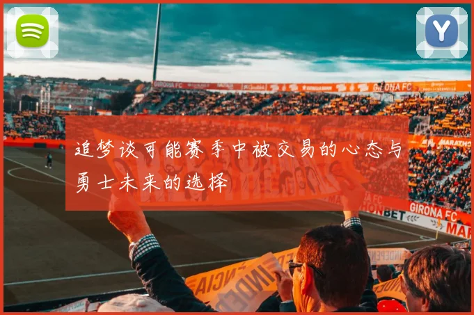 追梦谈可能赛季中被交易的心态与勇士未来的选择