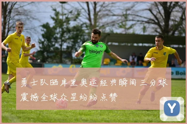 勇士队晒库里奥运经典瞬间三分球震撼全球众星纷纷点赞
